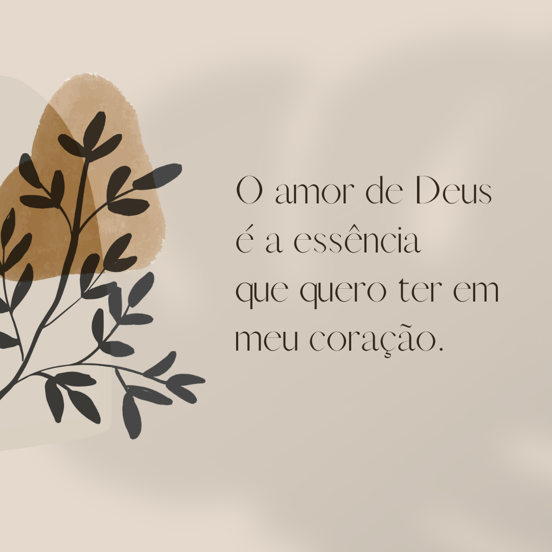 O amor de Deus é a essência que quero ter em meu coração.