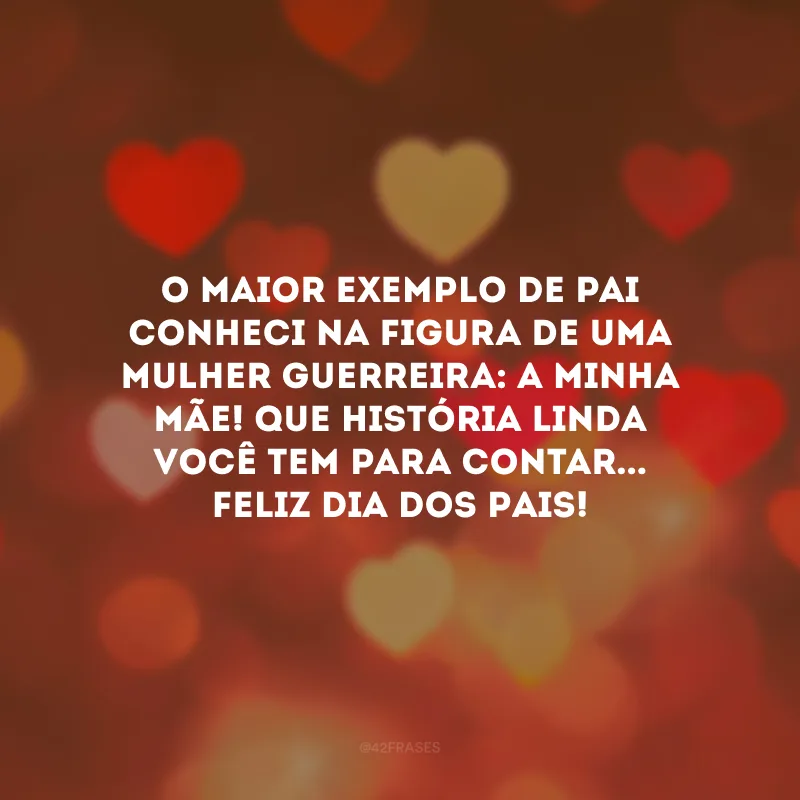 O maior exemplo de pai conheci na figura de uma mulher guerreira: a minha mãe! Que história linda você tem para contar... Feliz Dia dos Pais!