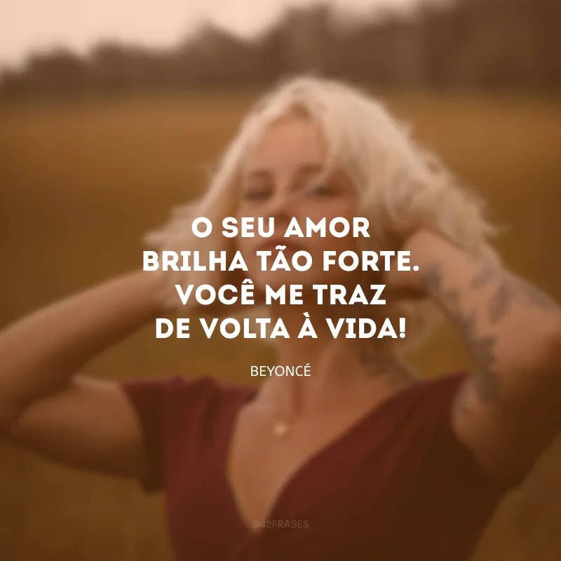 O seu amor brilha tão forte. Você me traz de volta à vida! 