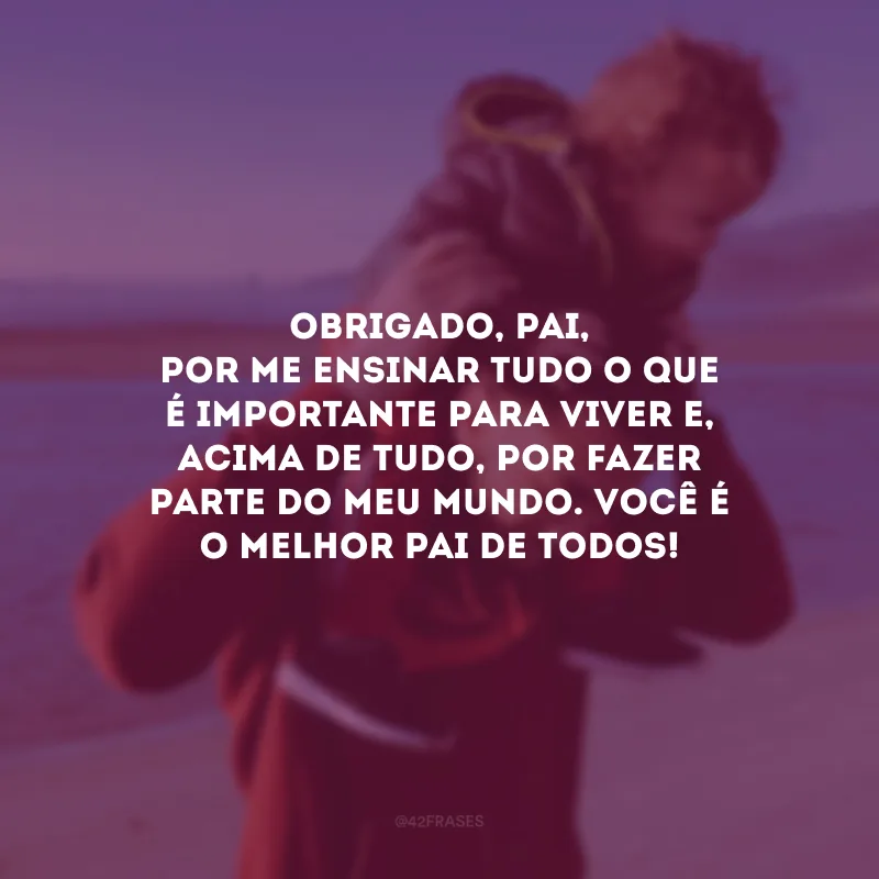 Obrigado, pai, por me ensinar tudo o que é importante para viver e, acima de tudo, por fazer parte do meu mundo. Você é o melhor pai de todos!