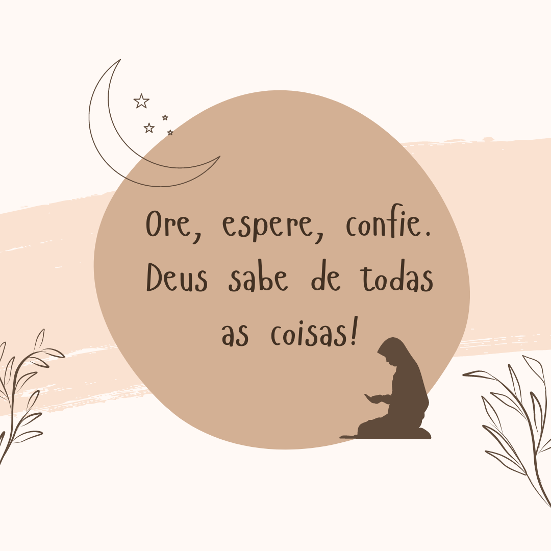 Ore, espere, confie. Deus sabe de todas as coisas!