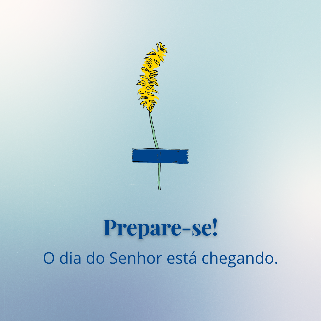Prepare-se! O dia do Senhor está chegando.
