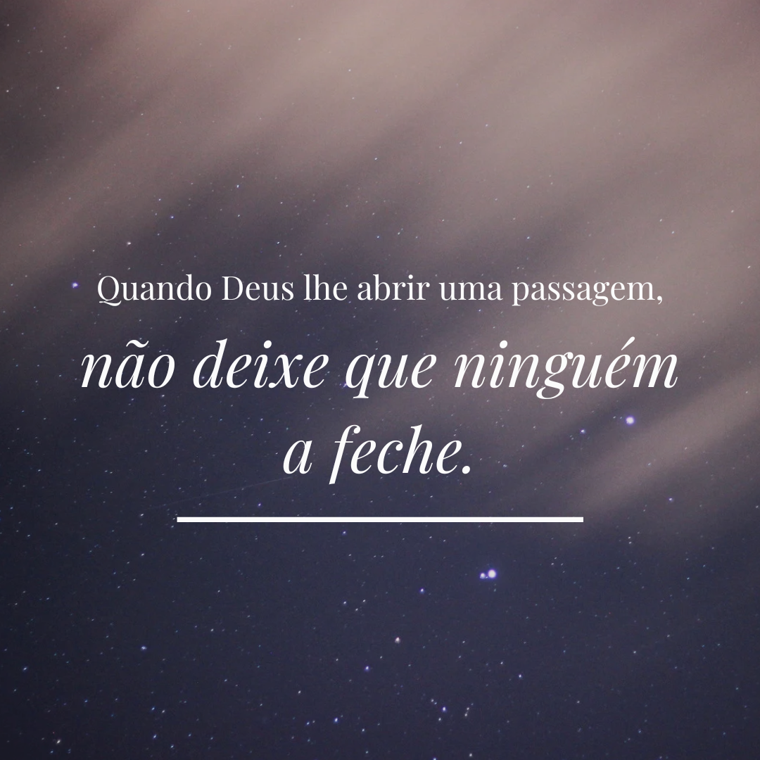 Quando Deus lhe abrir uma passagem, não deixe que ninguém a feche.