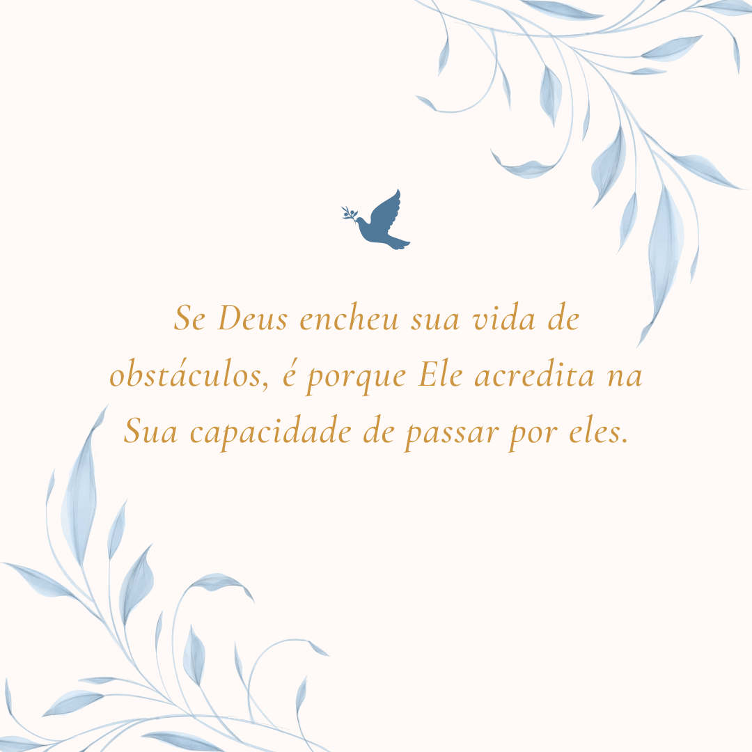 Se Deus encheu sua vida de obstáculos, é porque Ele acredita na Sua capacidade de passar por eles.
