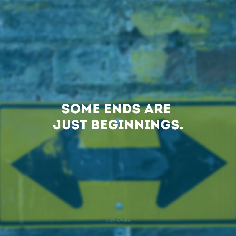 Some ends are just beginnings. (Alguns fins são apenas começos.)