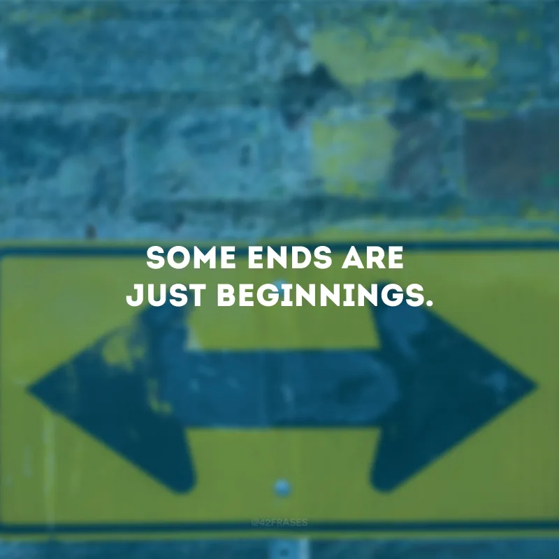 Some ends are just beginnings. (Alguns fins são apenas começos.)