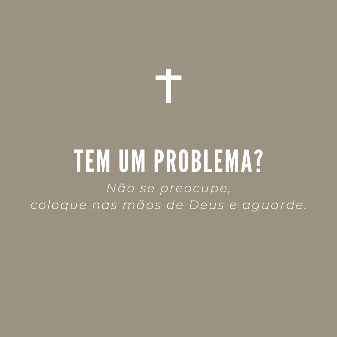 Tem um problema? Não se preocupe, coloque nas mãos de Deus e aguarde.