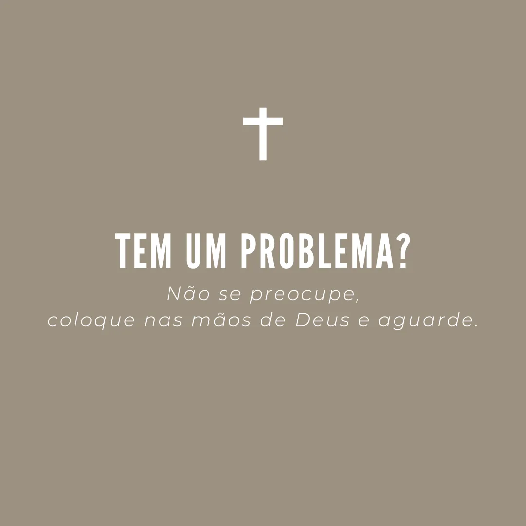 Tem um problema? Não se preocupe, coloque nas mãos de Deus e aguarde.