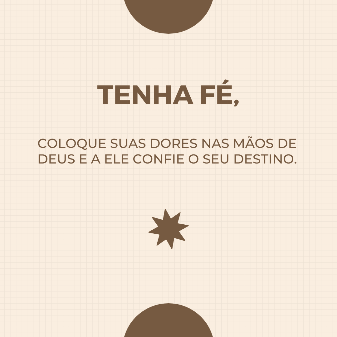 Tenha fé, coloque suas dores nas mãos de Deus e a Ele confie o seu destino.