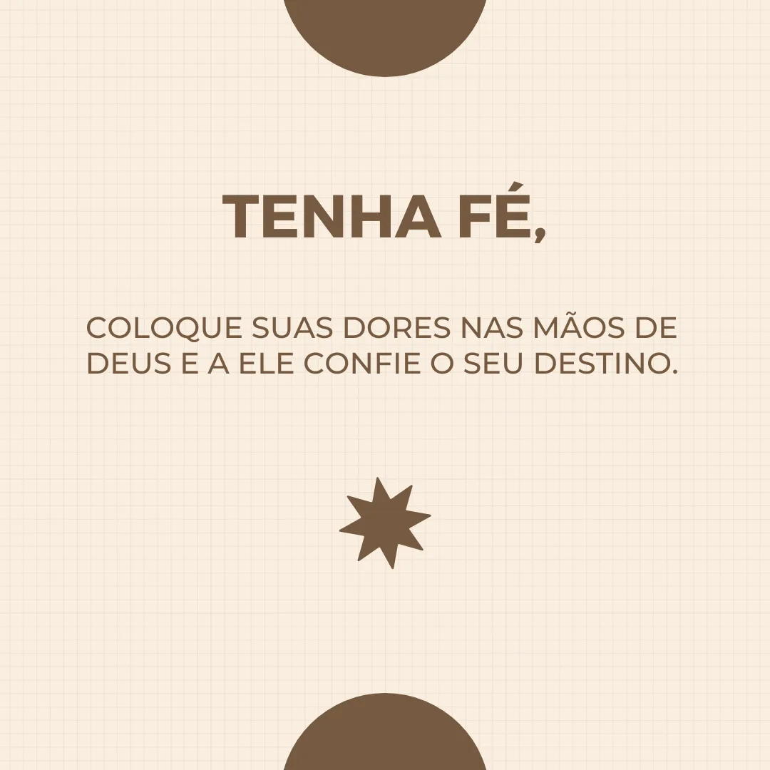 Tenha fé, coloque suas dores nas mãos de Deus e a Ele confie o seu destino.