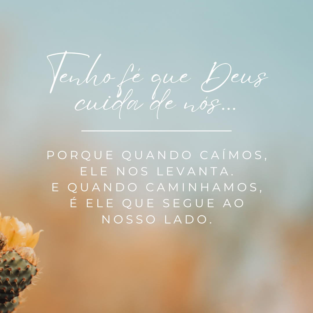 Tenho fé que Deus cuida de nós, porque quando caímos, Ele nos levanta. E quando caminhamos, é Ele que segue ao nosso lado.