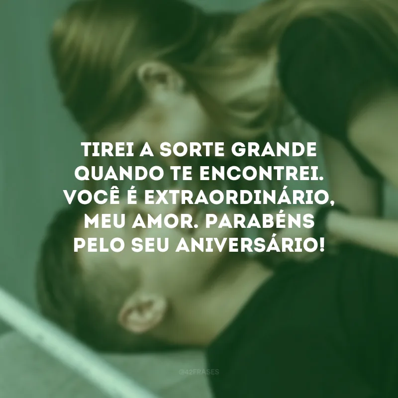 Tirei a sorte grande quando te encontrei. Você é extraordinário, meu amor. Parabéns pelo seu aniversário! 