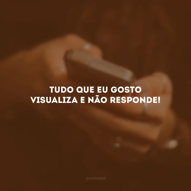 Tudo que eu gosto visualiza e não responde!