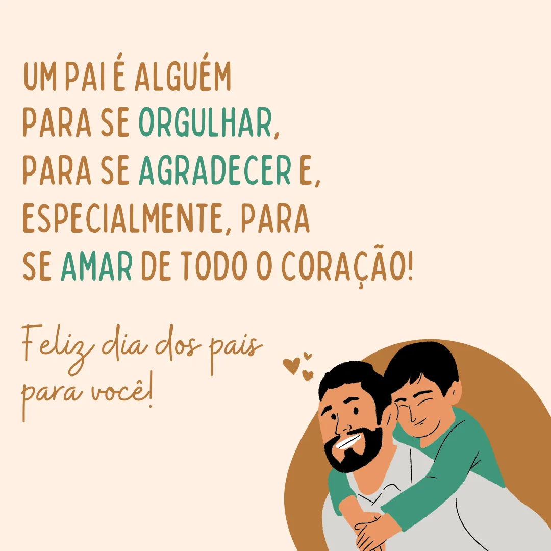 Um pai é alguém para se orgulhar, para se agradecer e, especialmente, alguém para se amar de todo o coração. Feliz Dia dos Pais para você!