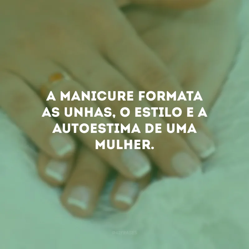 A manicure formata as unhas, o estilo e a autoestima de uma mulher.