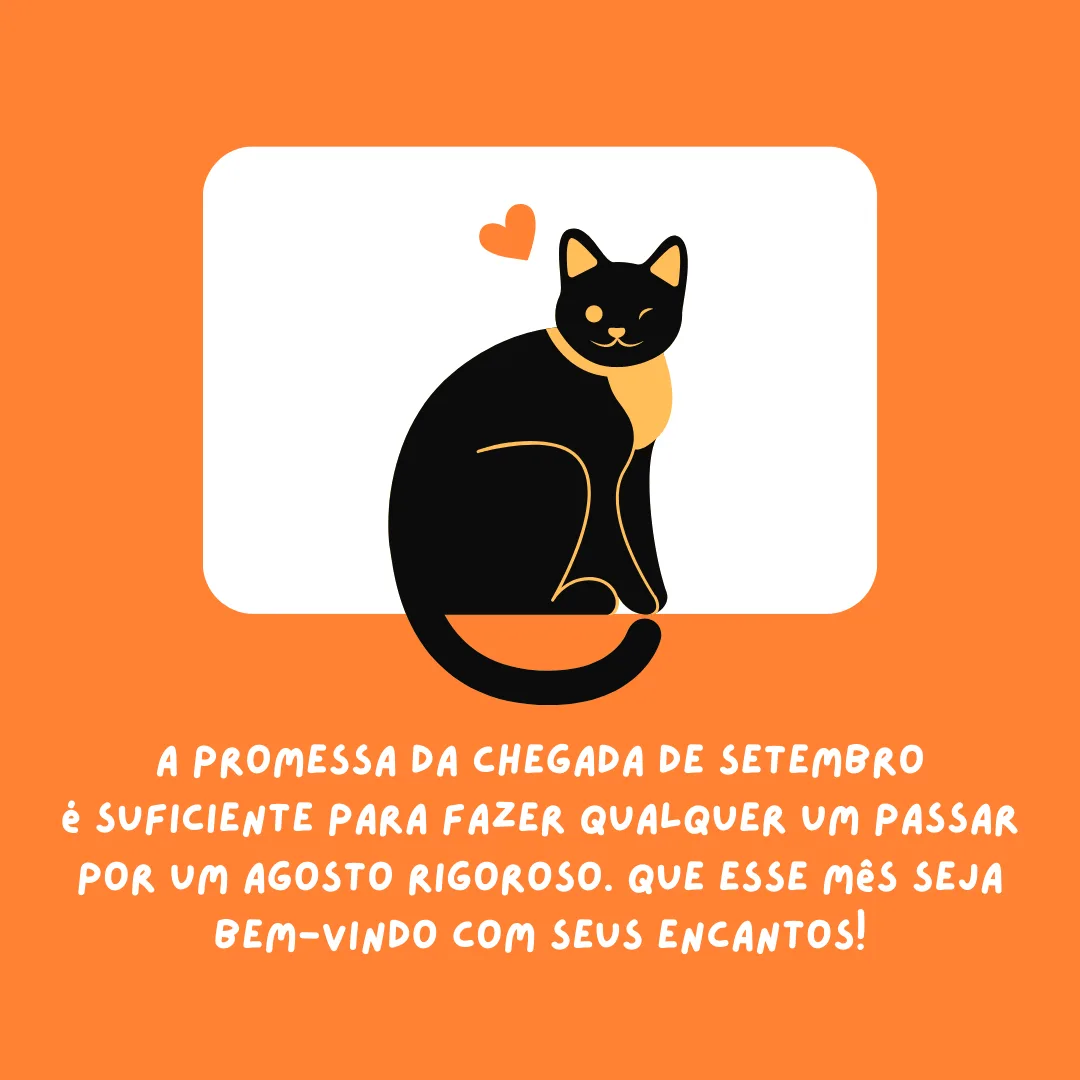 A promessa da chegada de setembro é suficiente para fazer qualquer um passar por um agosto rigoroso. Que esse mês seja bem-vindo com seus encantos!