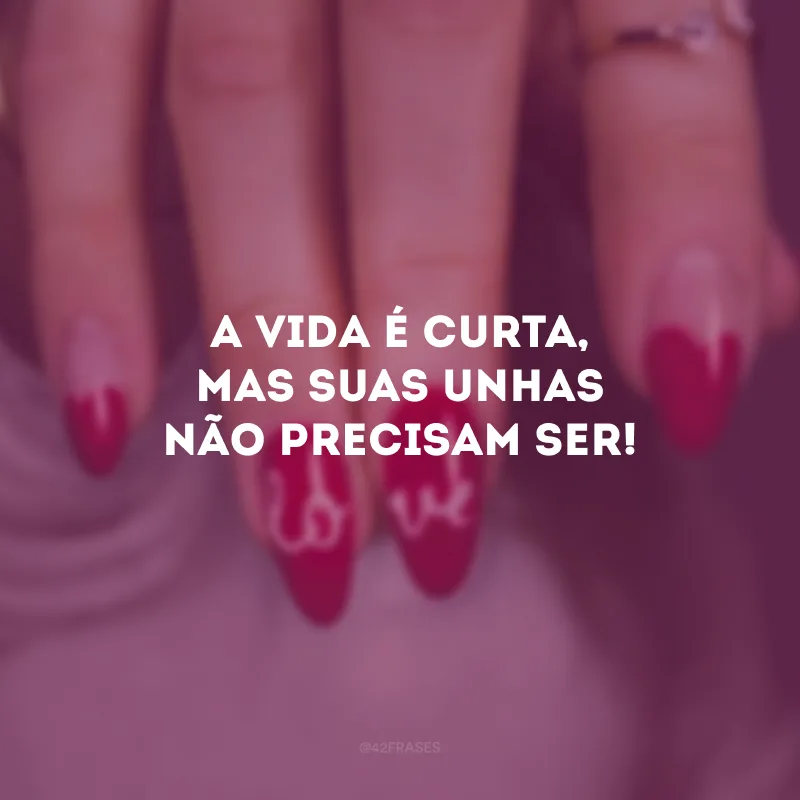 A vida é curta, mas suas unhas não precisam ser!