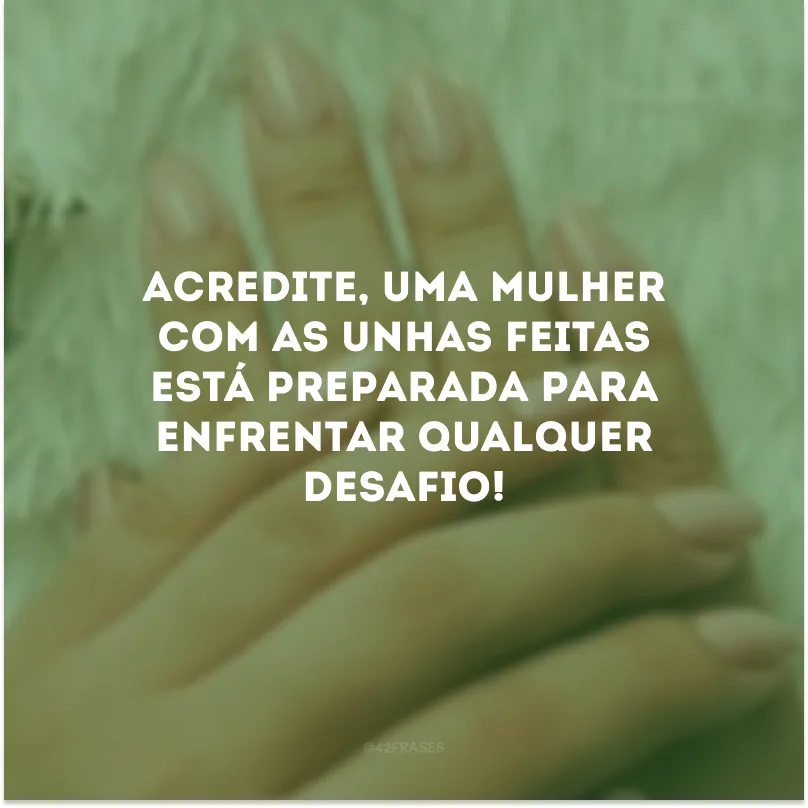 Acredite, uma mulher com as unhas feitas está preparada para enfrentar qualquer desafio!
