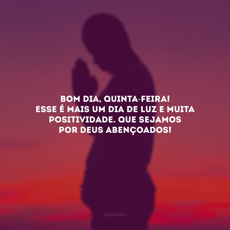 Bom dia, quinta-feira! Esse é mais um dia de luz e muita positividade. Que sejamos por Deus abençoados!