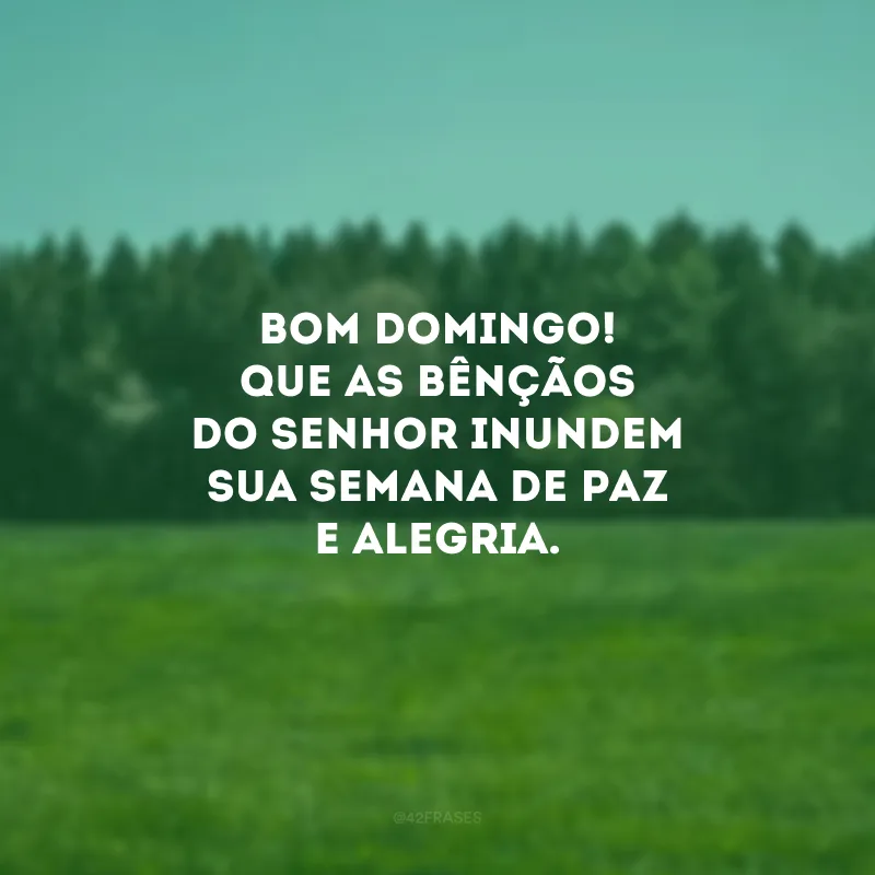 Bom domingo! Que as bênçãos do Senhor inundem sua semana de paz e alegria.  