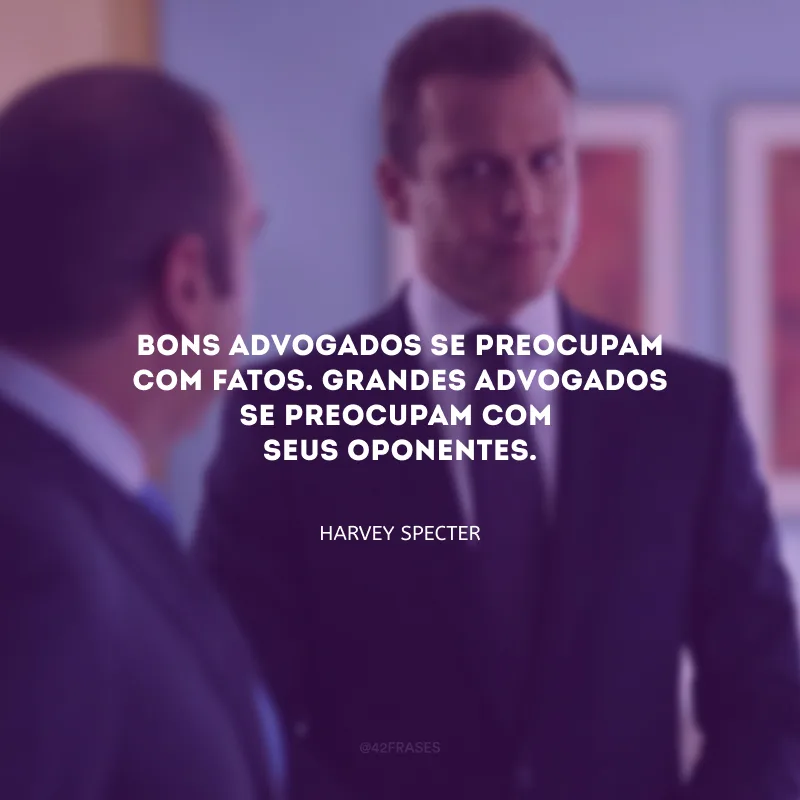 Bons advogados se preocupam com os fatos. Grandes advogados se preocupam com seus oponentes.
