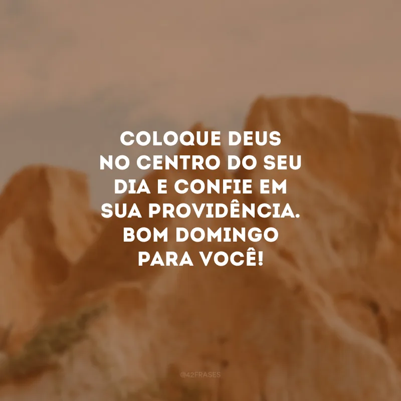 Coloque Deus no centro do seu dia e confie em Sua providência. Bom domingo para você!