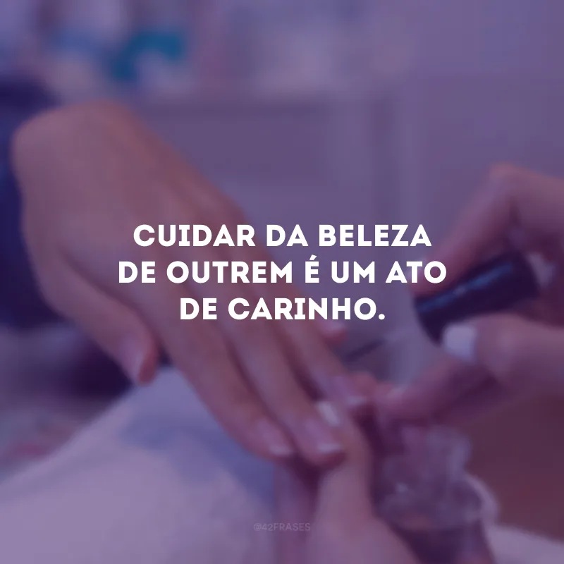 Cuidar da beleza de outrem é um ato de carinho.