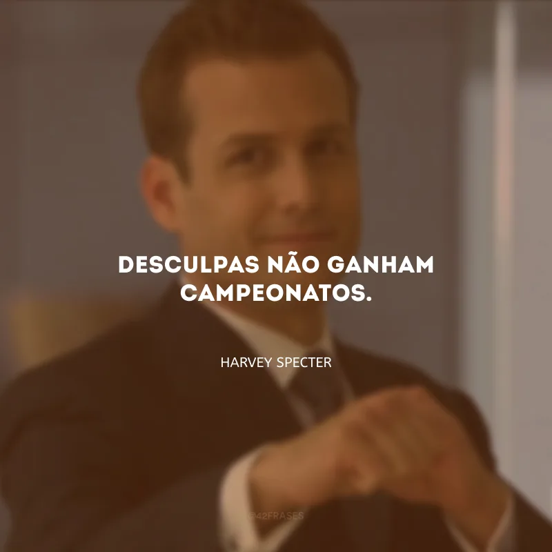 Desculpas não ganham campeonatos.
