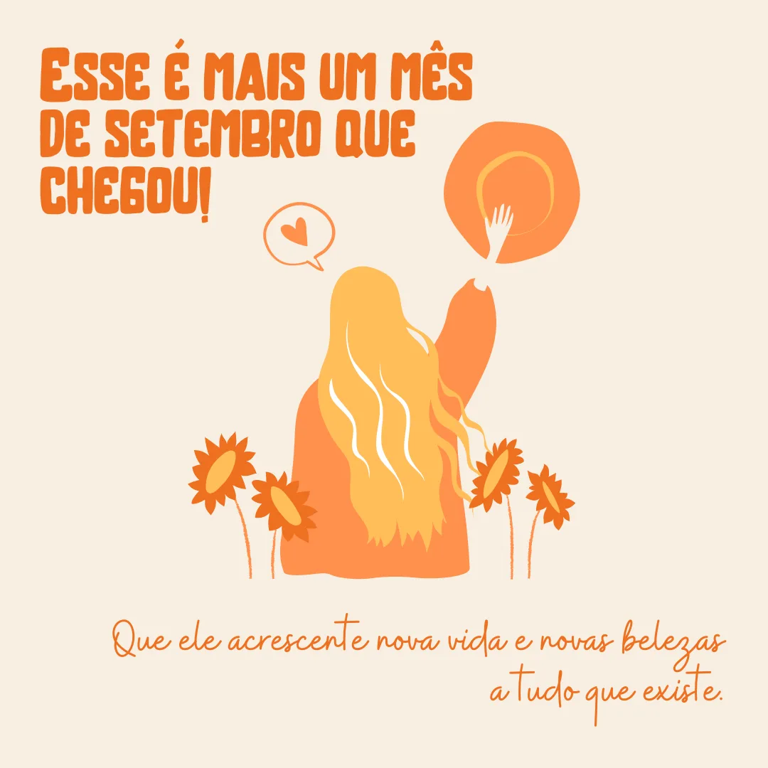 Esse é mais um mês de setembro que chegou! Que ele acrescente nova vida e novas belezas a tudo que existe.
