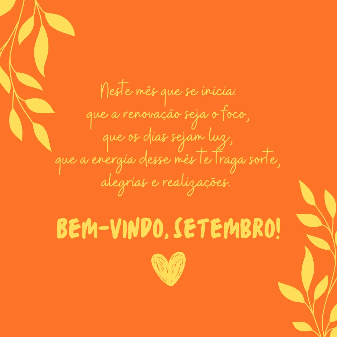 Neste mês que se inicia: que a renovação seja o foco, que os dias sejam luz, que a energia desse mês te traga sorte, alegrias e realizações. Bem-vindo, setembro!