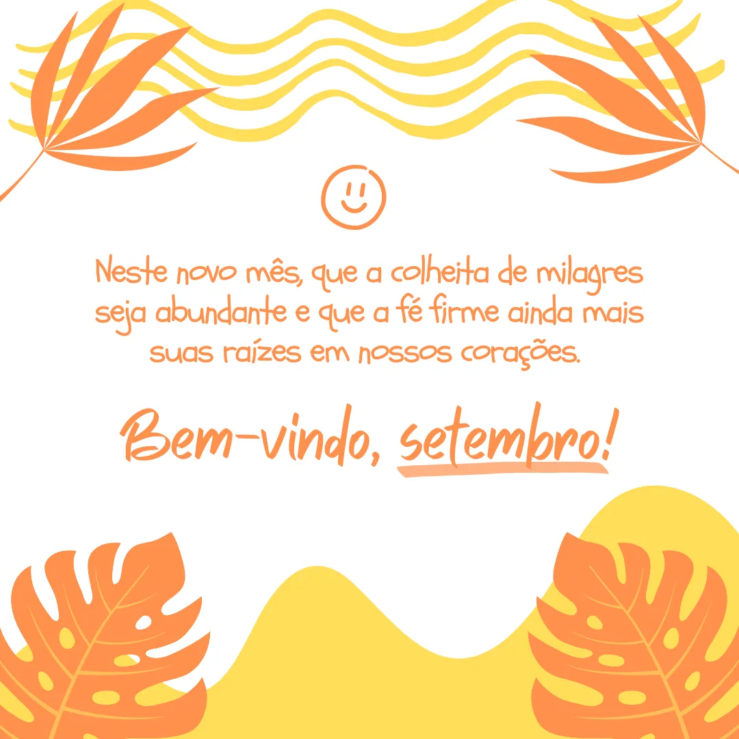 Neste novo mês, que a colheita de milagres seja abundante e que a fé firme ainda mais suas raízes em nossos corações. Bem-vindo, setembro!