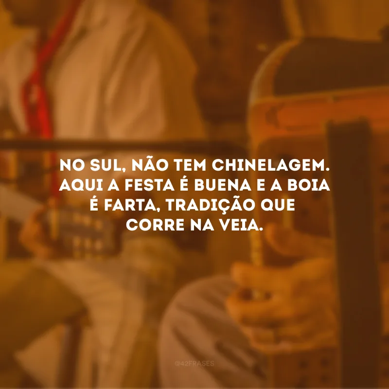No Sul, não tem chinelagem. Aqui a festa é buena e a boia é farta, tradição que corre na veia.