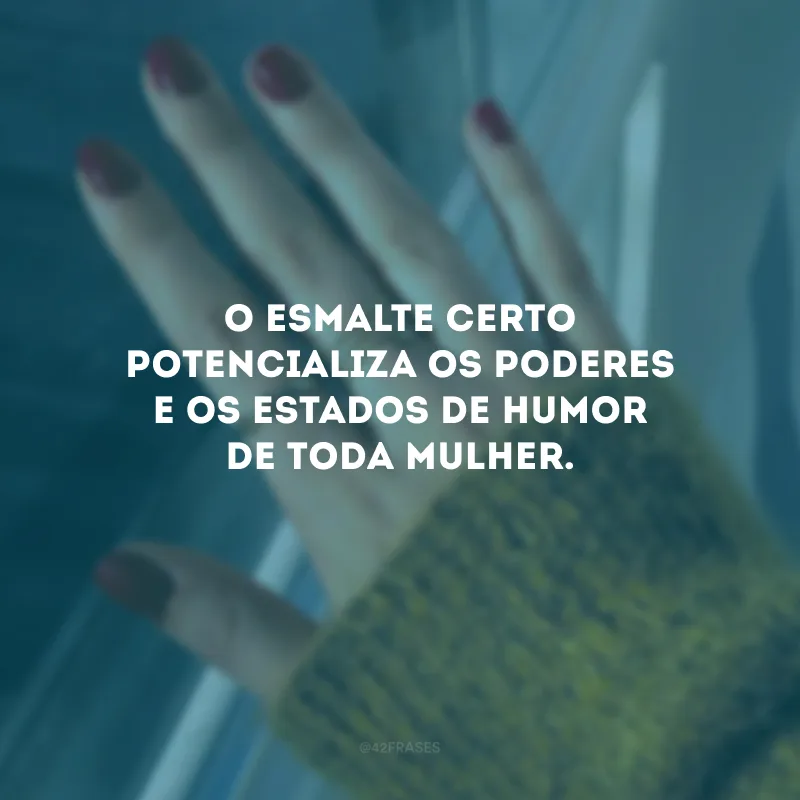 O esmalte certo potencializa os poderes e os estados de humor de toda mulher.