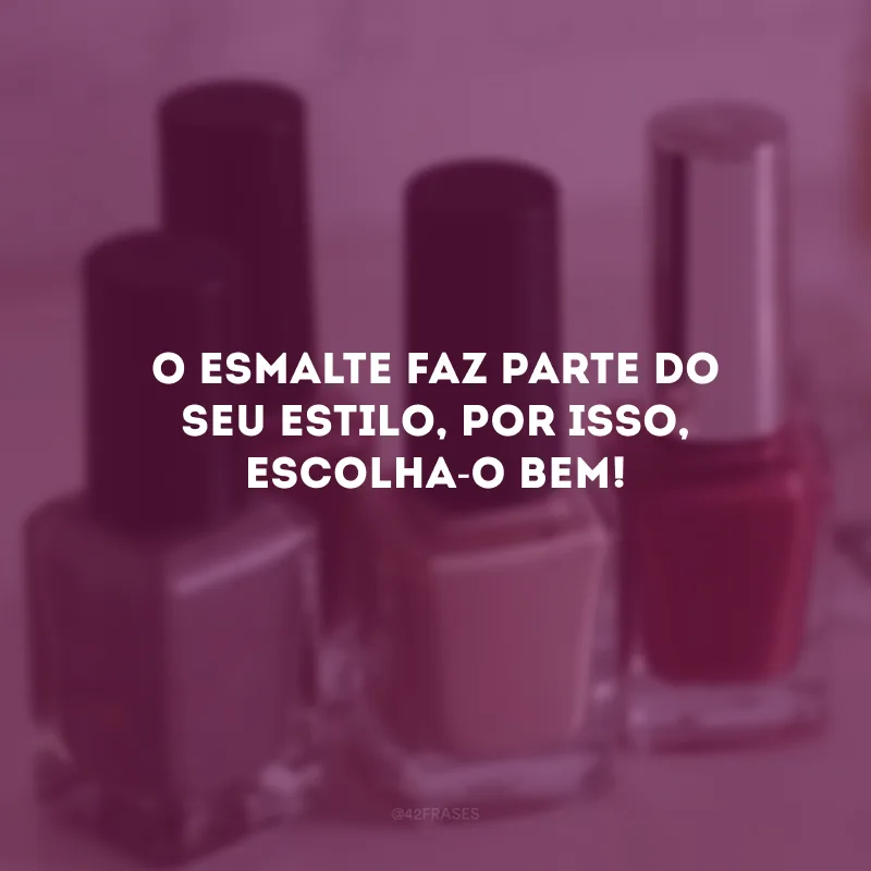 O esmalte faz parte do seu estilo, por isso, escolha-o bem!