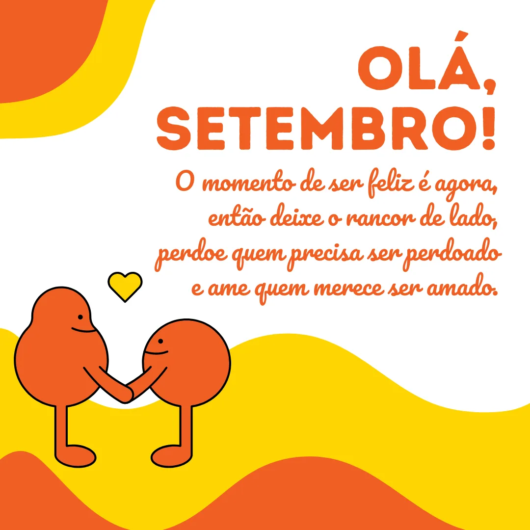 Olá, setembro! O momento de ser feliz é agora, então deixe o rancor de lado, perdoe quem precisa ser perdoado e ame quem merece ser amado.