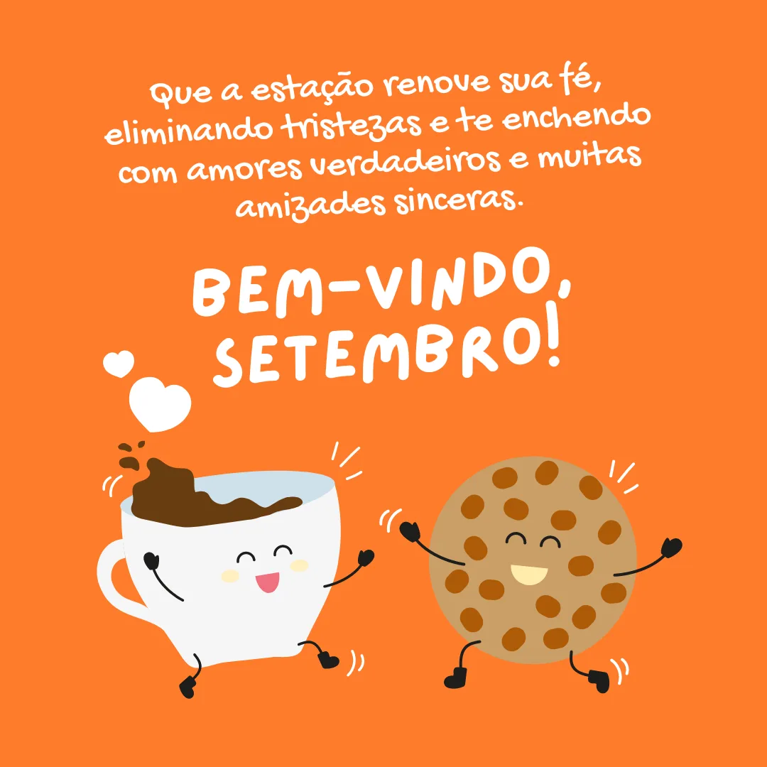 Que a estação renove sua fé, eliminando tristezas e te enchendo com amores verdadeiros e muitas amizades sinceras. Bem-vindo, setembro!