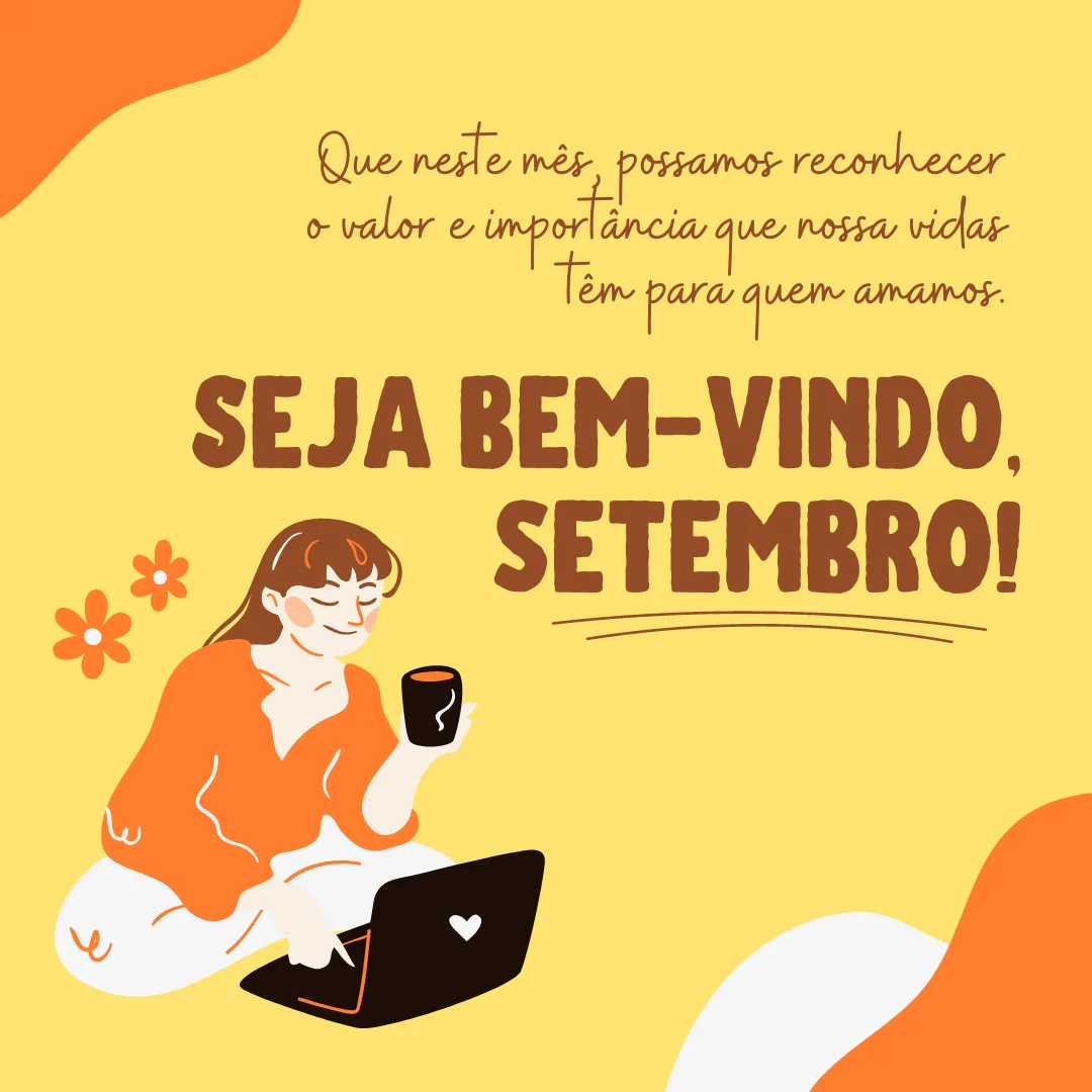 Que neste mês, possamos reconhecer o valor e importância que nossas vidas têm para quem amamos. Seja bem-vindo, setembro!