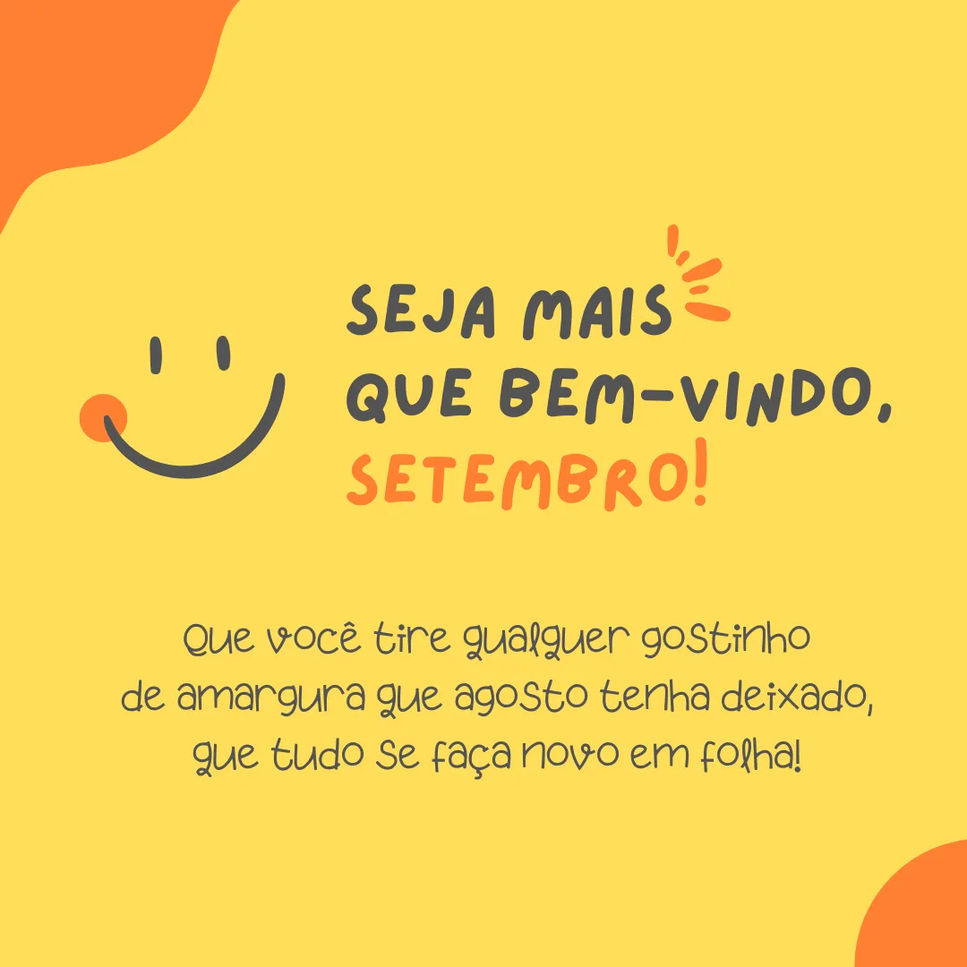 Seja mais que bem-vindo, setembro! Que você tire qualquer gostinho de amargura que agosto tenha deixado, que tudo se faça novo em folha!
