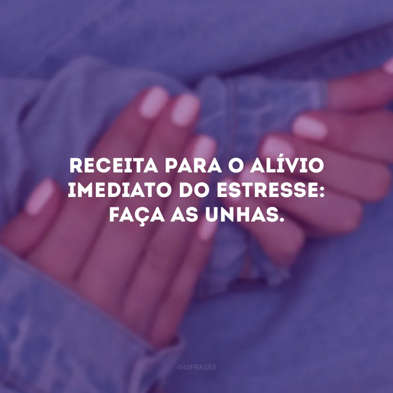 Receita para o alívio imediato do estresse: faça as unhas.