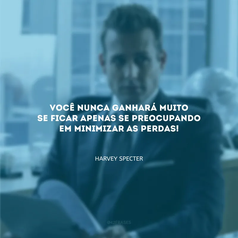 Você nunca ganhará muito se ficar apenas se preocupando em minimizar as perdas!