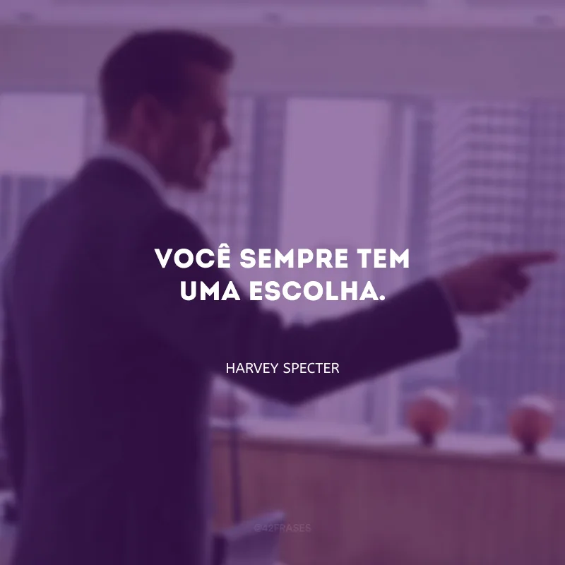 Você sempre tem uma escolha.
