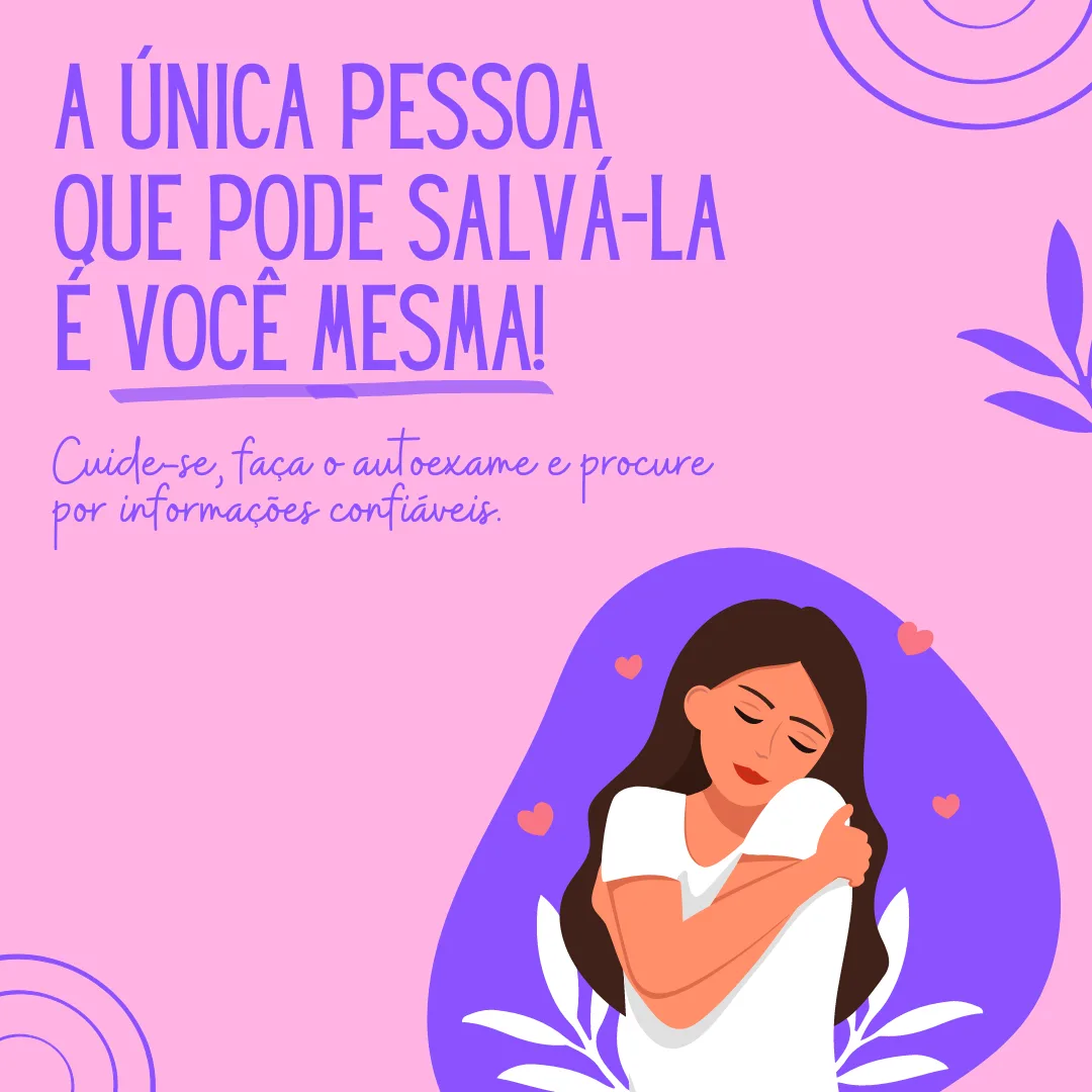 A única pessoa que pode salvá-la é você mesma! Cuide-se, faça o autoexame e procure por informações confiáveis.