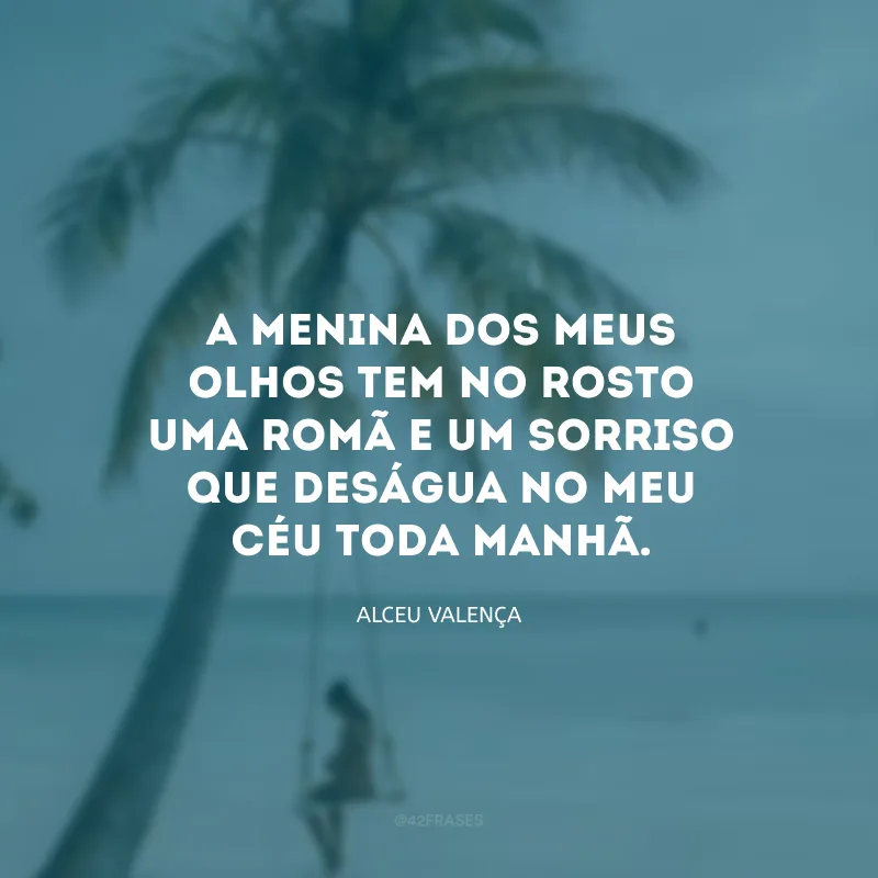 A menina dos meus olhos tem no rosto uma romã e um sorriso que deságua no meu céu toda manhã. 