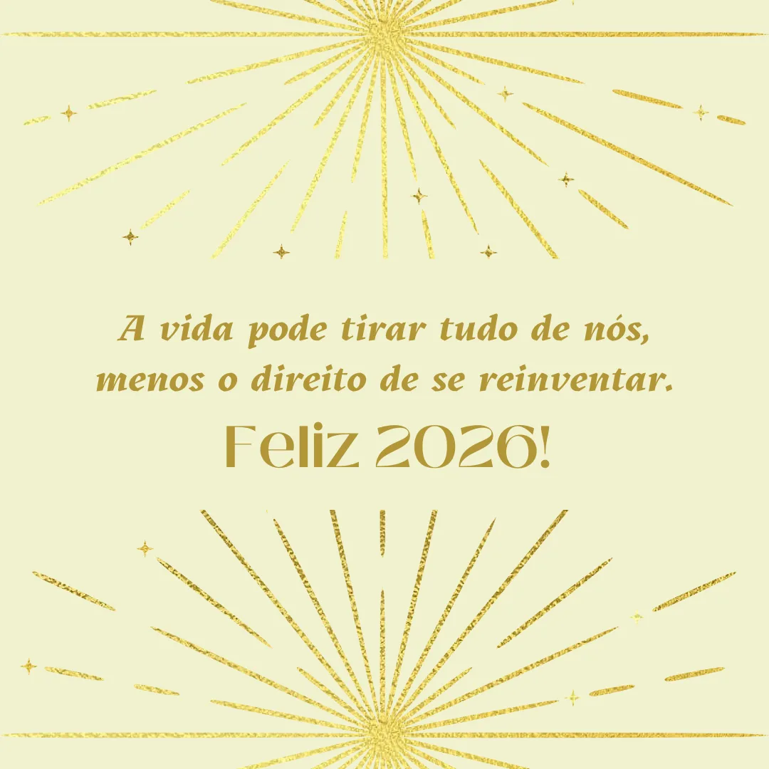 A vida pode tirar tudo de nós, menos o direito de se reinventar. Feliz 2026!