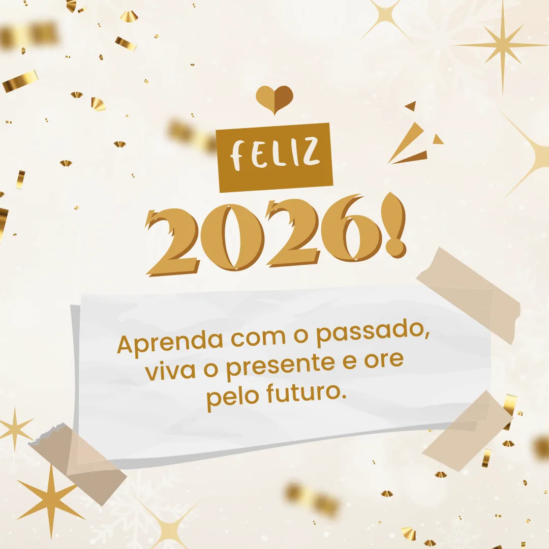 Aprenda com o passado, viva o presente e ore pelo futuro. Feliz 2026!