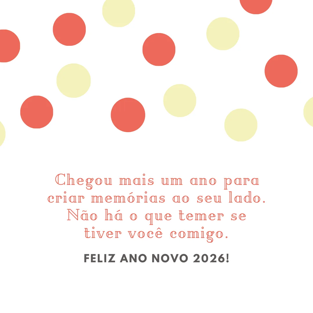 Chegou mais um ano para criar memórias ao seu lado. Não há o que temer se tiver você comigo. Feliz Ano Novo 2026!