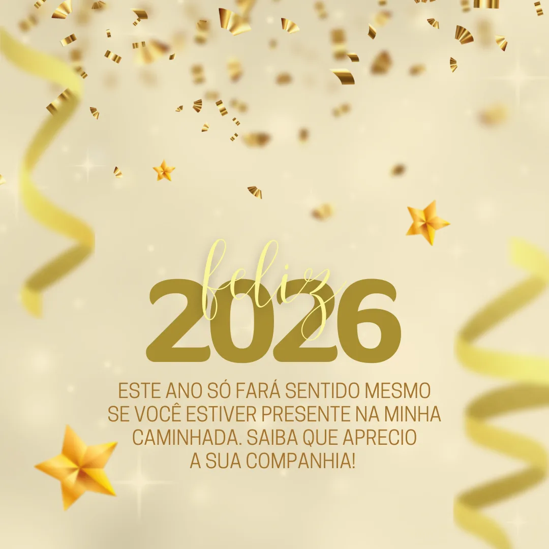 Este ano só fará sentido mesmo se você estiver presente na minha caminhada. Feliz 2026, saiba que aprecio a sua companhia!