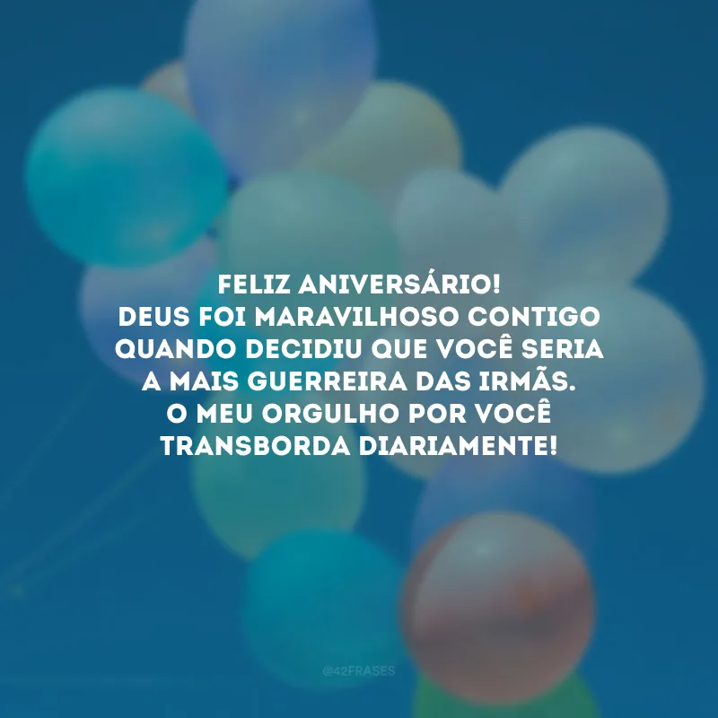 Feliz aniversário! Deus foi maravilhoso contigo quando decidiu que você seria a mais guerreira das irmãs. O meu orgulho por você transborda diariamente!