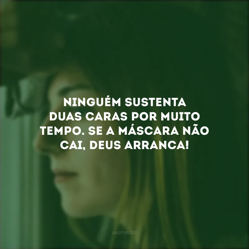 Ninguém sustenta duas caras por muito tempo. Se a máscara não cai, Deus arranca!