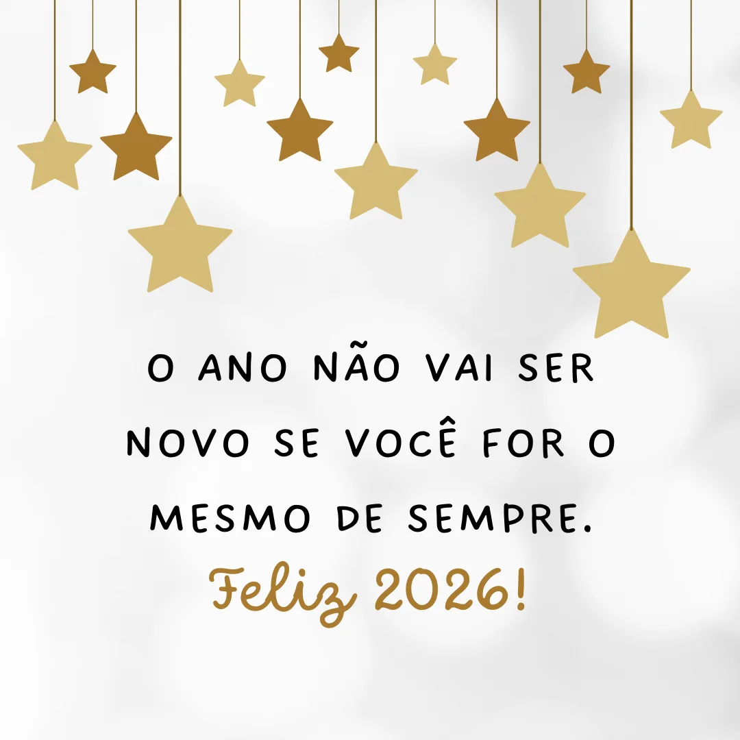 O ano não vai ser novo se você for o mesmo de sempre. Feliz 2026!